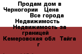 Продам дом в Черногории › Цена ­ 12 800 000 - Все города Недвижимость » Недвижимость за границей   . Кемеровская обл.,Тайга г.